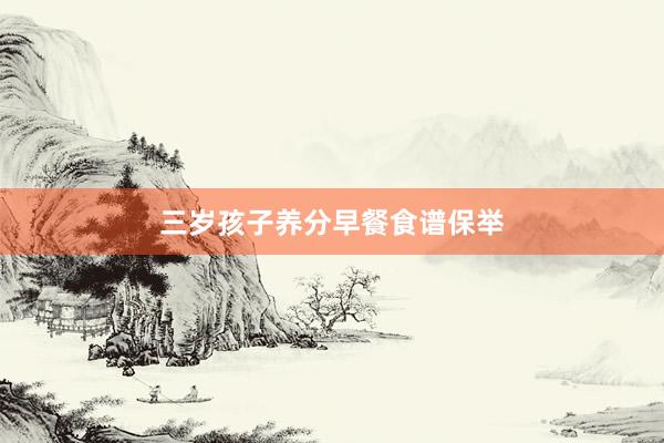 三岁孩子养分早餐食谱保举